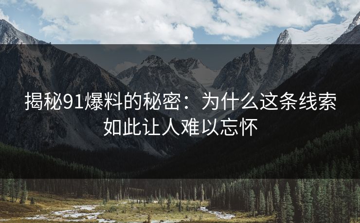 揭秘91爆料的秘密：为什么这条线索如此让人难以忘怀