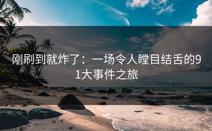 刚刷到就炸了：一场令人瞠目结舌的91大事件之旅