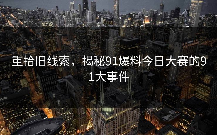 重拾旧线索，揭秘91爆料今日大赛的91大事件