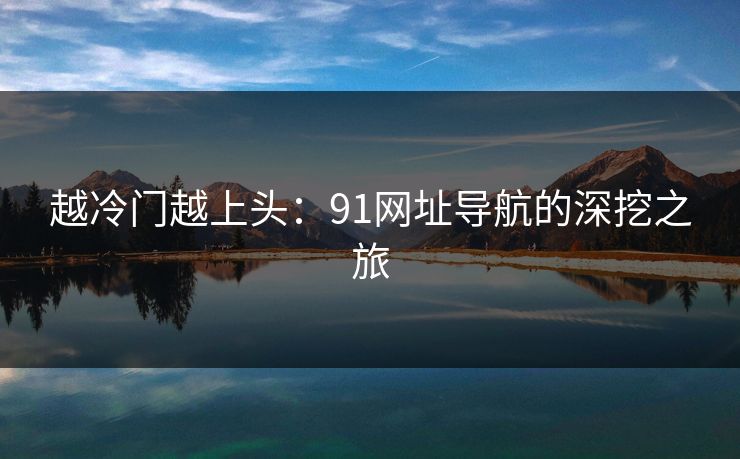 越冷门越上头：91网址导航的深挖之旅