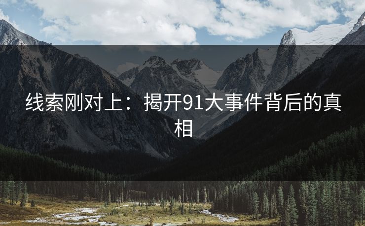 线索刚对上：揭开91大事件背后的真相