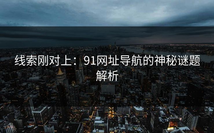 线索刚对上：91网址导航的神秘谜题解析