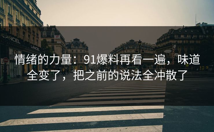 情绪的力量：91爆料再看一遍，味道全变了，把之前的说法全冲散了