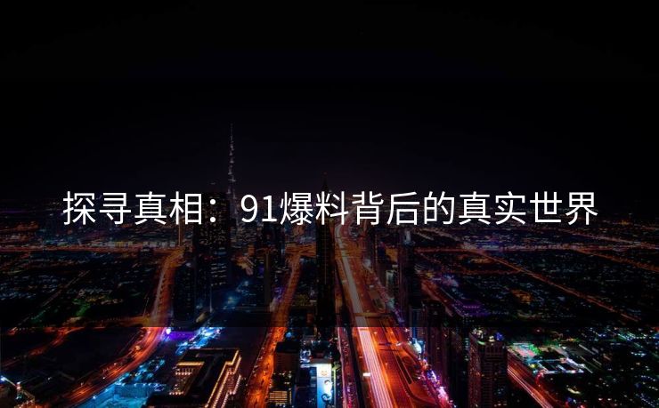 探寻真相：91爆料背后的真实世界