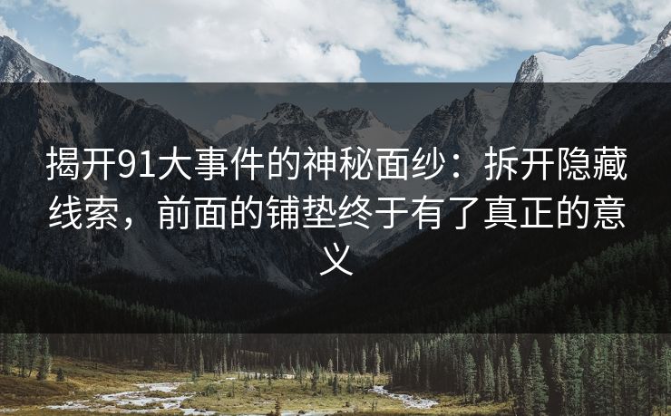 揭开91大事件的神秘面纱：拆开隐藏线索，前面的铺垫终于有了真正的意义