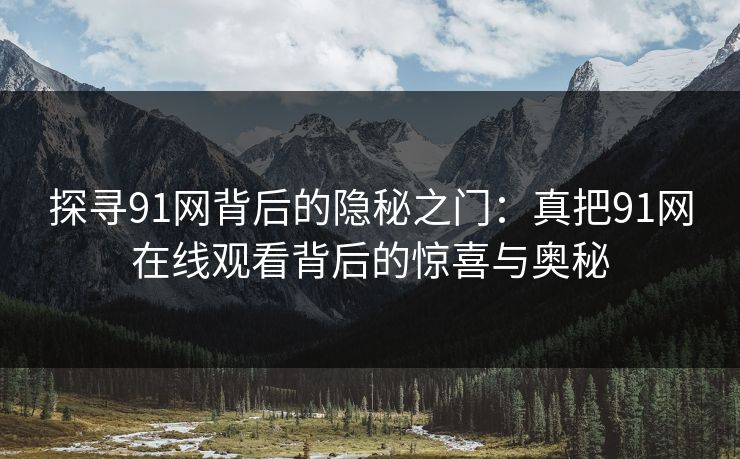 探寻91网背后的隐秘之门：真把91网在线观看背后的惊喜与奥秘