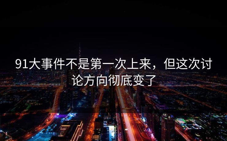 91大事件不是第一次上来，但这次讨论方向彻底变了