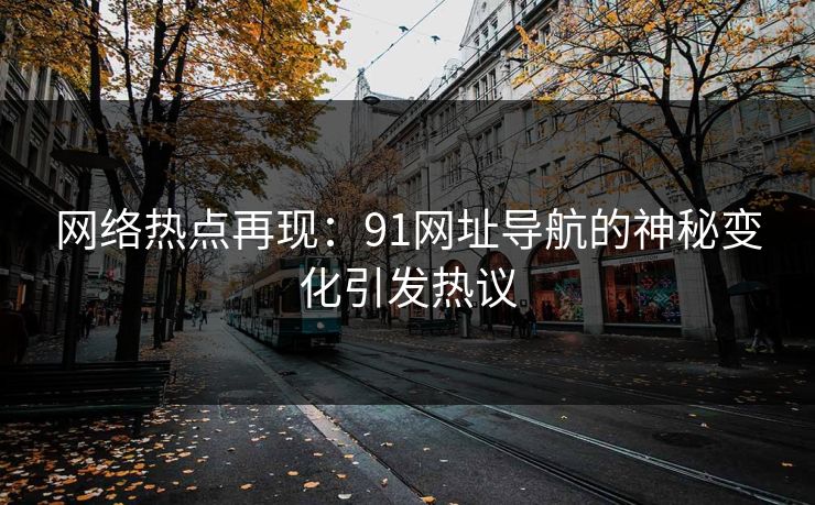 网络热点再现：91网址导航的神秘变化引发热议