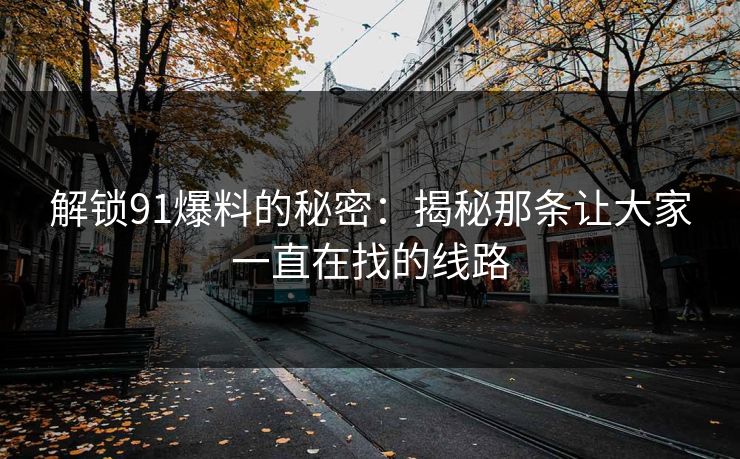解锁91爆料的秘密：揭秘那条让大家一直在找的线路